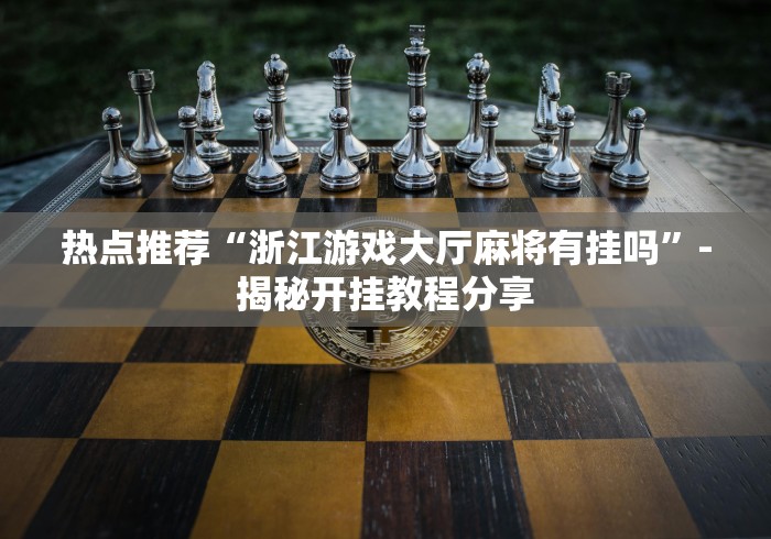 热点推荐“浙江游戏大厅麻将有挂吗”-揭秘开挂教程分享