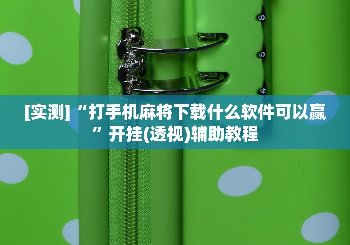 [实测]“打手机麻将下载什么软件可以赢	”开挂(透视)辅助教程
