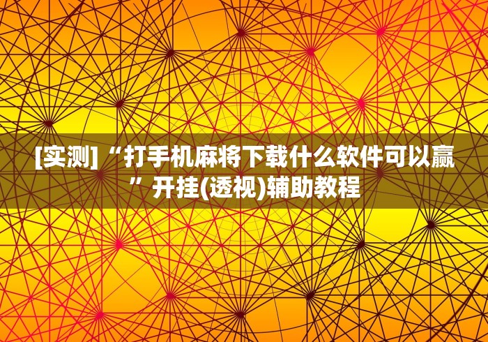 [实测]“打手机麻将下载什么软件可以赢”开挂(透视)辅助教程