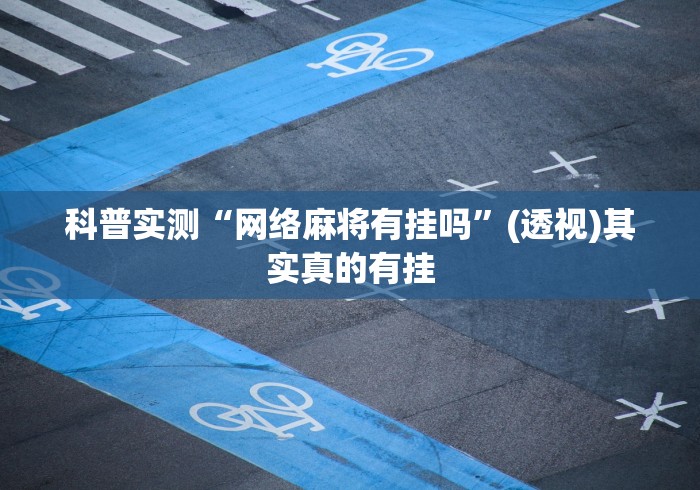 科普实测“网络麻将有挂吗”(透视)其实真的有挂