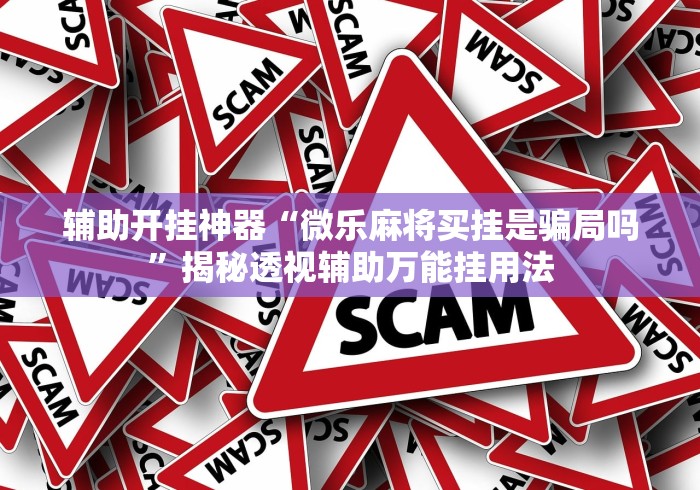 辅助开挂神器“微乐麻将买挂是骗局吗”揭秘透视辅助万能挂用法