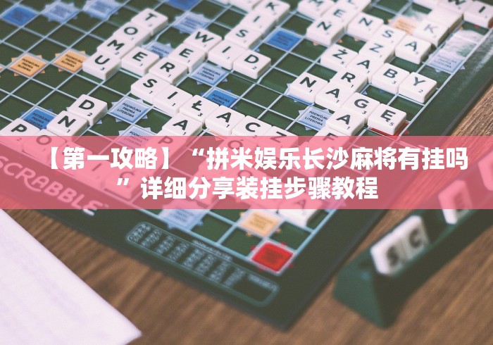 【第一攻略】“拼米娱乐长沙麻将有挂吗”详细分享装挂步骤教程