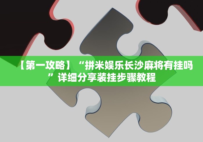 【第一攻略】“拼米娱乐长沙麻将有挂吗”详细分享装挂步骤教程