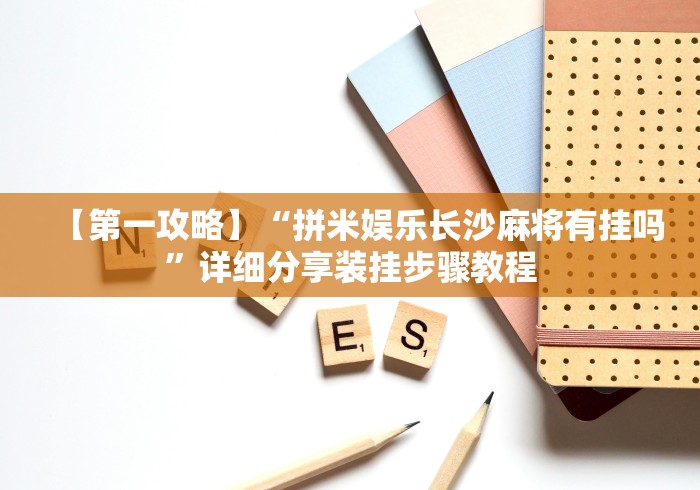 【第一攻略】“拼米娱乐长沙麻将有挂吗”详细分享装挂步骤教程