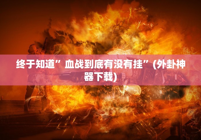 终于知道”血战到底有没有挂”(外卦神器下载)