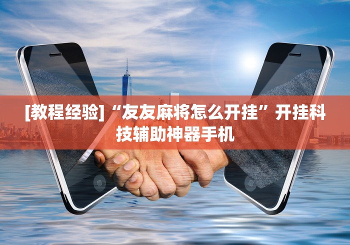 [教程经验]“友友麻将怎么开挂”开挂科技辅助神器手机
