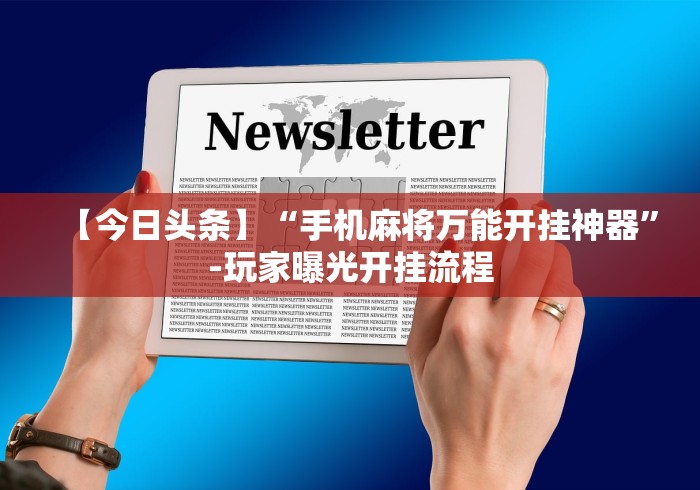 【今日头条】“手机麻将万能开挂神器”-玩家曝光开挂流程