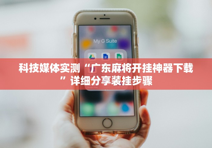 科技媒体实测“广东麻将开挂神器下载”详细分享装挂步骤