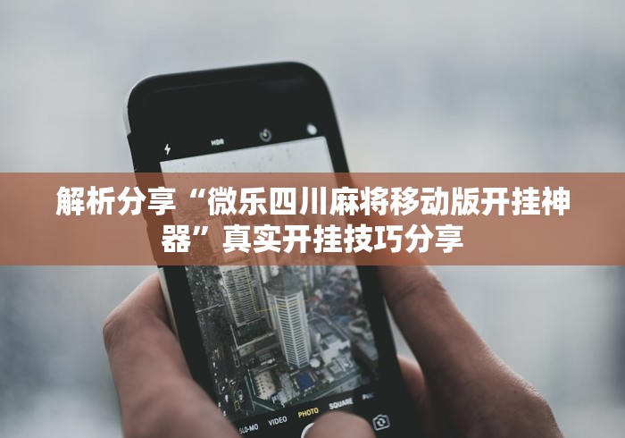 解析分享“微乐四川麻将移动版开挂神器”真实开挂技巧分享