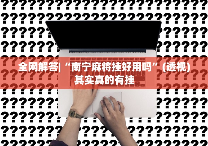 全网解答|“南宁麻将挂好用吗”(透视)其实真的有挂