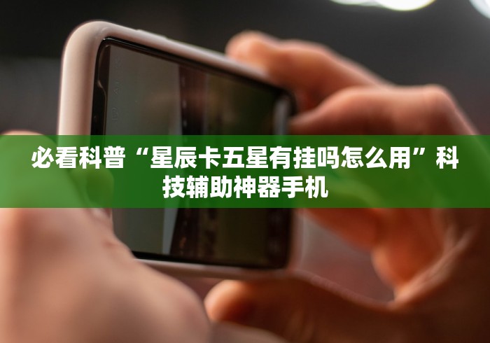 必看科普“星辰卡五星有挂吗怎么用”科技辅助神器手机