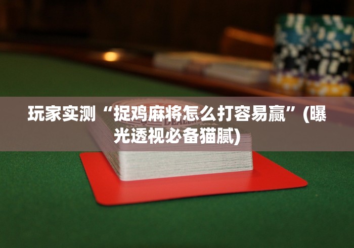 玩家实测“捉鸡麻将怎么打容易赢	”(曝光透视必备猫腻)
