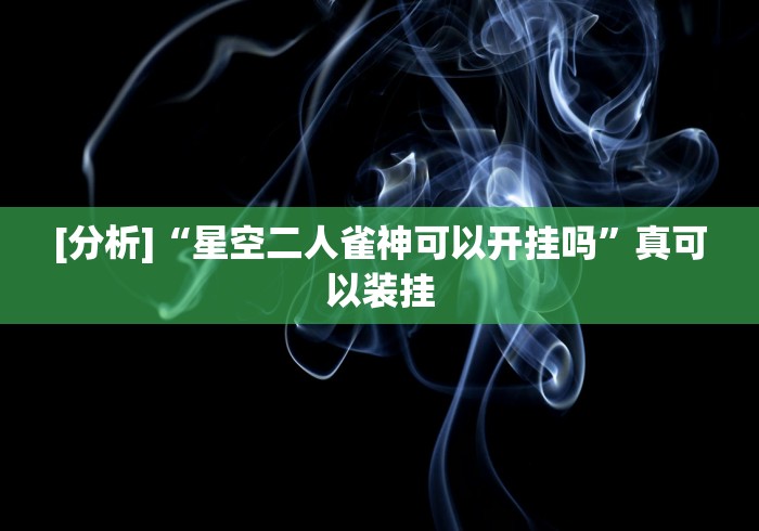 [分析]“星空二人雀神可以开挂吗	”真可以装挂