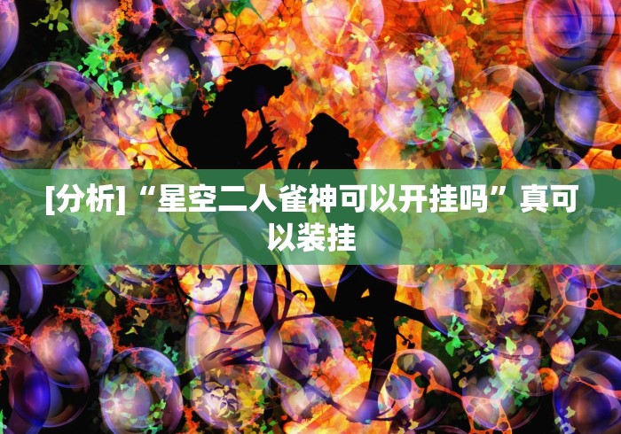 [分析]“星空二人雀神可以开挂吗”真可以装挂