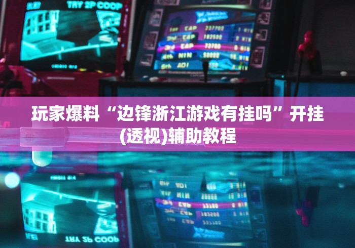 玩家爆料“边锋浙江游戏有挂吗	”开挂(透视)辅助教程