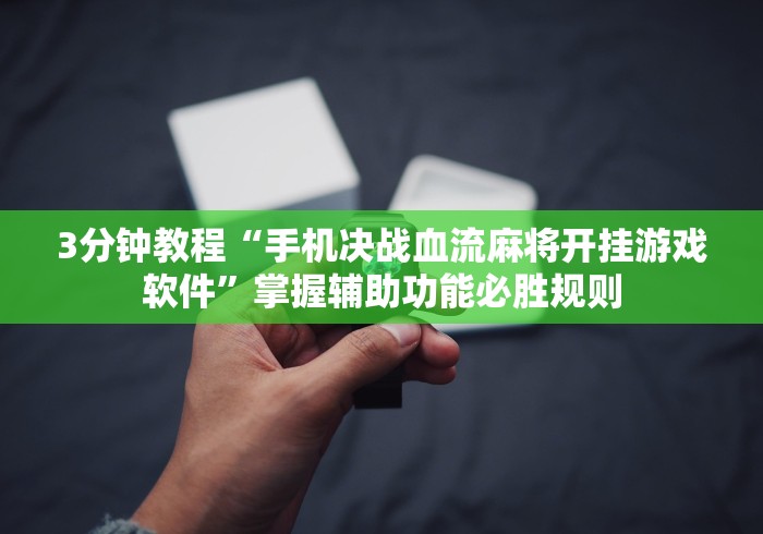 3分钟教程“手机决战血流麻将开挂游戏软件	”掌握辅助功能必胜规则