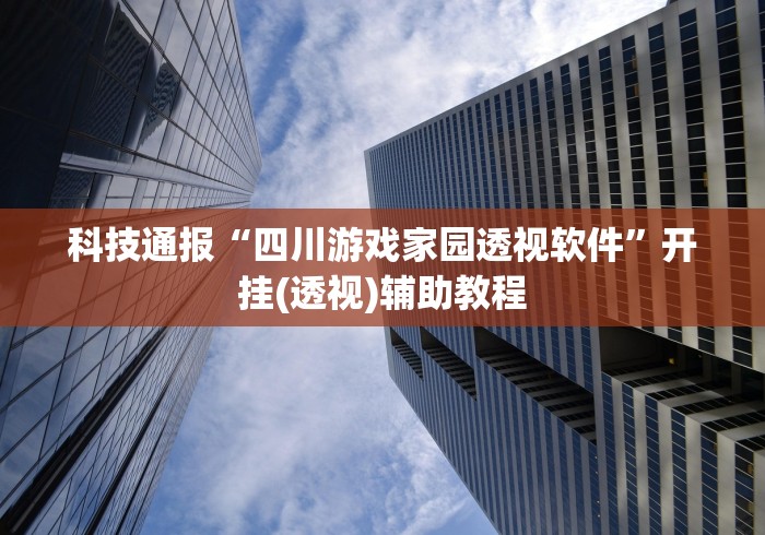 科技通报“四川游戏家园透视软件”开挂(透视)辅助教程