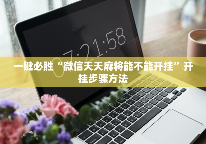 一键必胜“微信天天麻将能不能开挂”开挂步骤方法