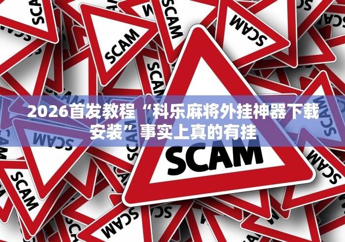 2026首发教程“科乐麻将外挂神器下载安装”事实上真的有挂