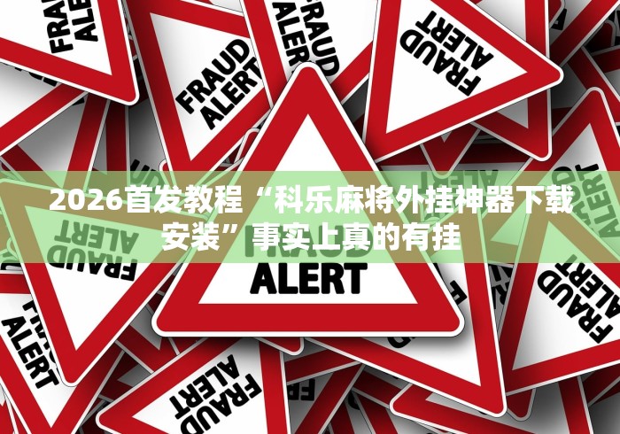 2026首发教程“科乐麻将外挂神器下载安装	”事实上真的有挂