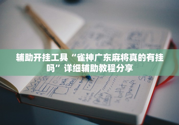 辅助开挂工具“雀神广东麻将真的有挂吗”详细辅助教程分享