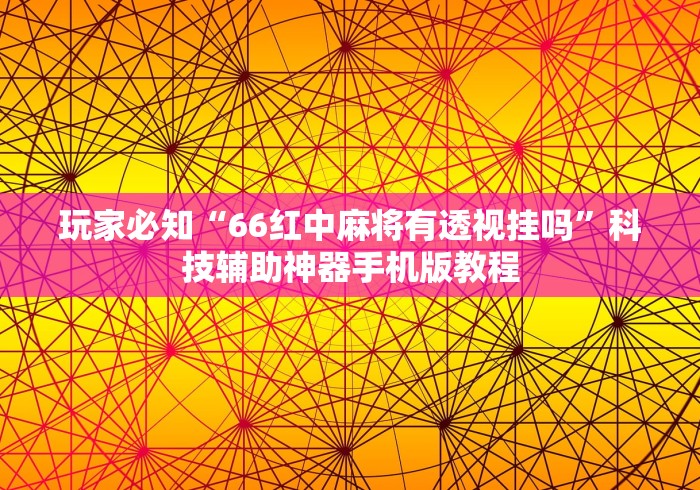 玩家必知“66红中麻将有透视挂吗”科技辅助神器手机版教程
