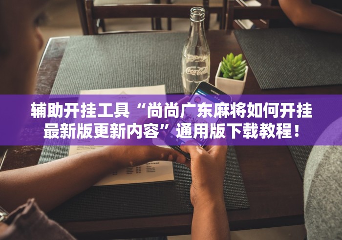 辅助开挂工具“尚尚广东麻将如何开挂最新版更新内容”通用版下载教程！