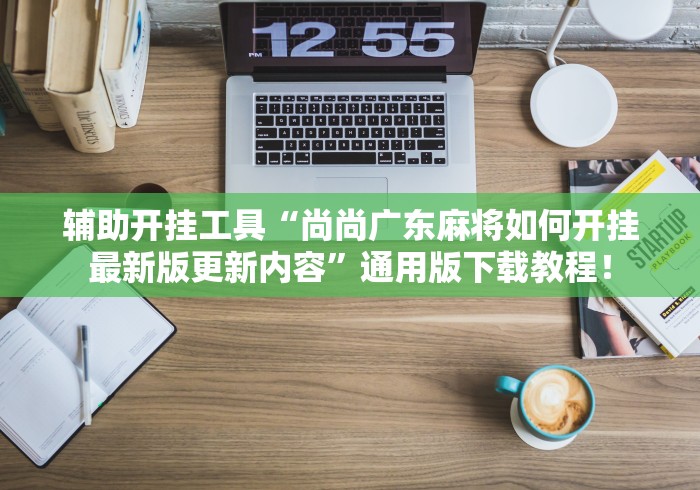 辅助开挂工具“尚尚广东麻将如何开挂最新版更新内容	”通用版下载教程！