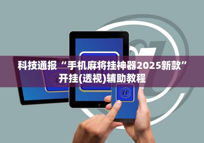 科技通报“手机麻将挂神器2025新款	”开挂(透视)辅助教程