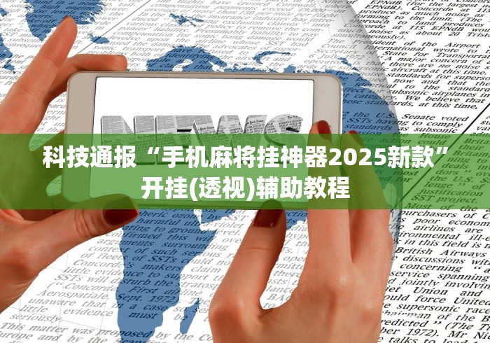 科技通报“手机麻将挂神器2025新款”开挂(透视)辅助教程