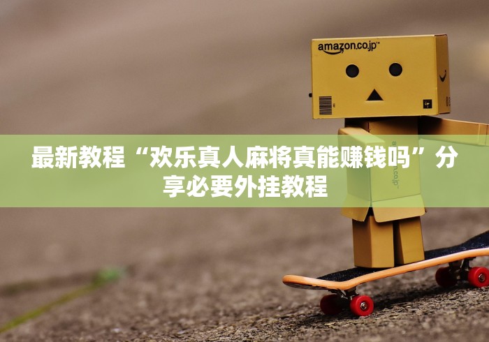 最新教程“欢乐真人麻将真能赚钱吗”分享必要外挂教程
