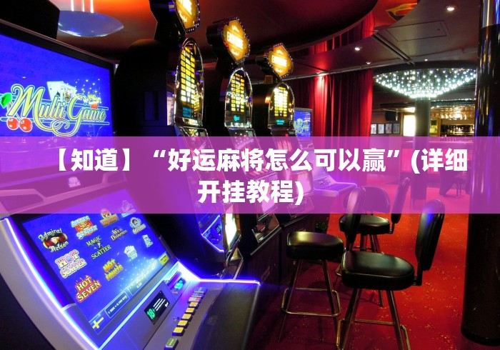 【知道】“好运麻将怎么可以赢”(详细开挂教程)