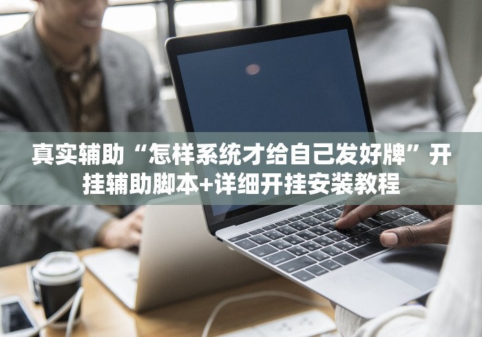 真实辅助“怎样系统才给自己发好牌”开挂辅助脚本+详细开挂安装教程