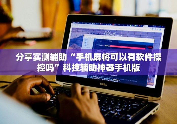 分享实测辅助“手机麻将可以有软件操控吗”科技辅助神器手机版