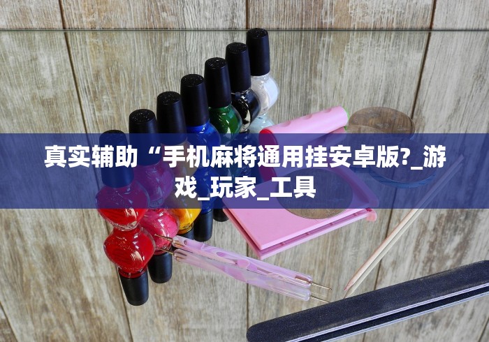 真实辅助“手机麻将通用挂安卓版?_游戏_玩家_工具