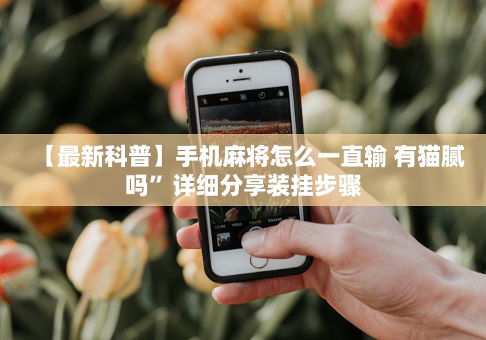 【最新科普】手机麻将怎么一直输 有猫腻吗”详细分享装挂步骤