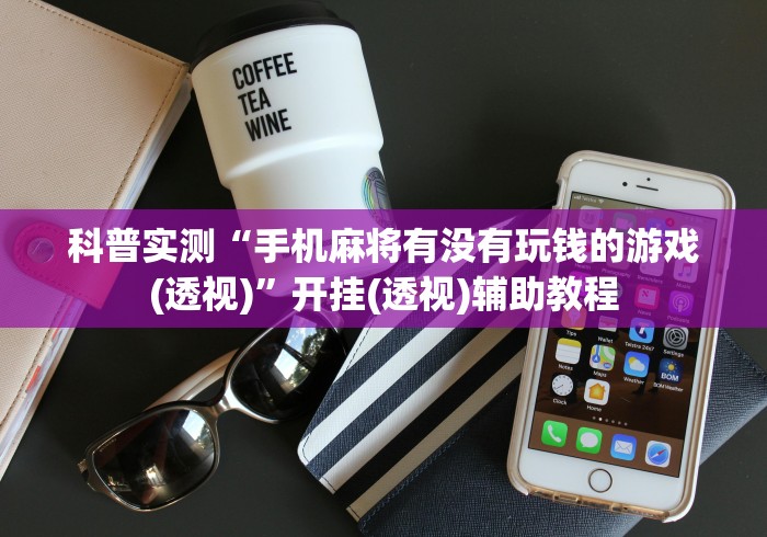 科普实测“手机麻将有没有玩钱的游戏(透视)	”开挂(透视)辅助教程