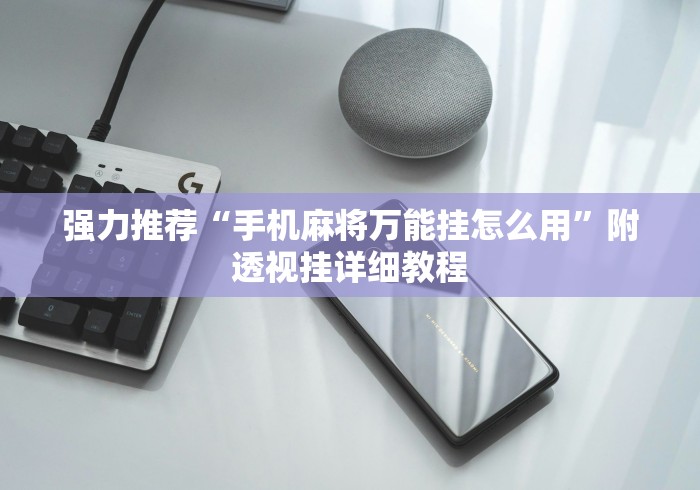 强力推荐“手机麻将万能挂怎么用”附透视挂详细教程