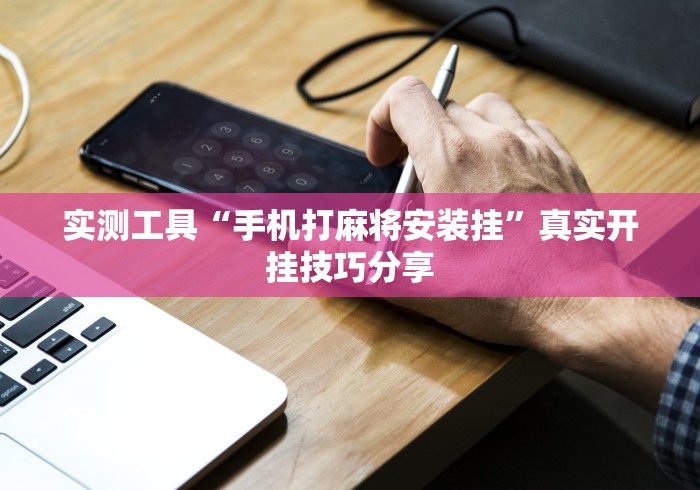 实测工具“手机打麻将安装挂”真实开挂技巧分享