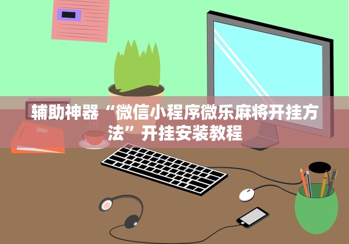 辅助神器“微信小程序微乐麻将开挂方法”开挂安装教程