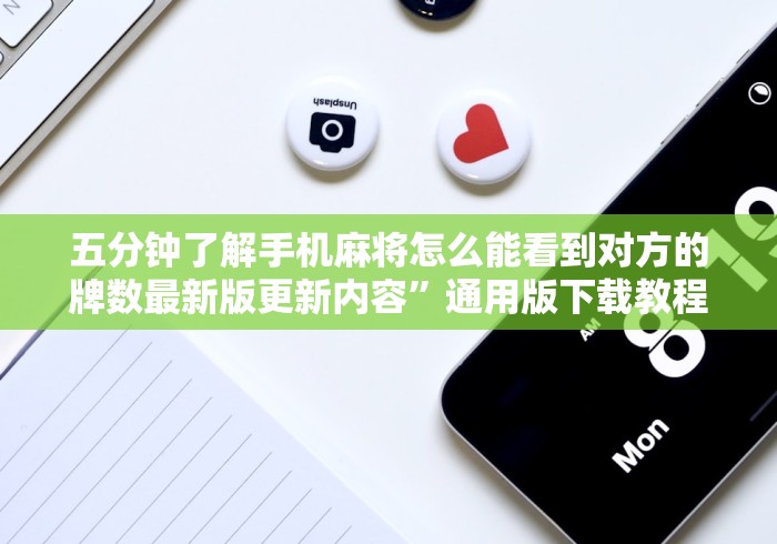 五分钟了解手机麻将怎么能看到对方的牌数最新版更新内容	”通用版下载教程！