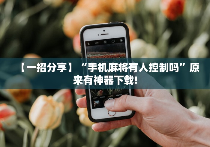 【一招分享】“手机麻将有人控制吗”原来有神器下载!