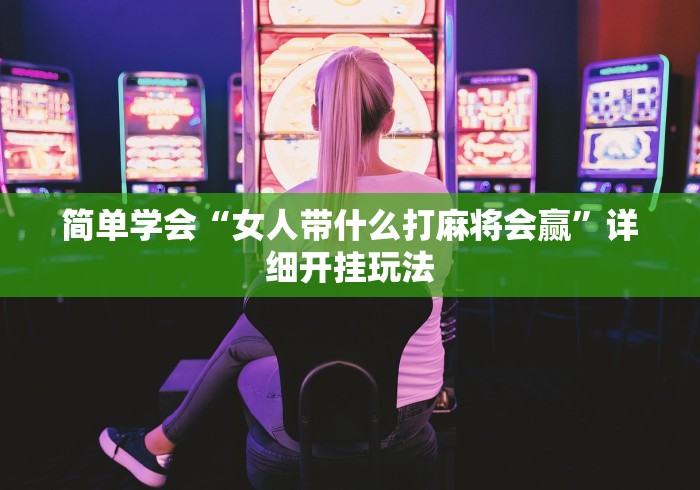 简单学会“女人带什么打麻将会赢”详细开挂玩法