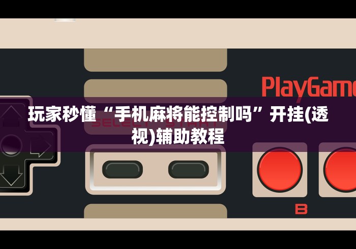玩家秒懂“手机麻将能控制吗	”开挂(透视)辅助教程