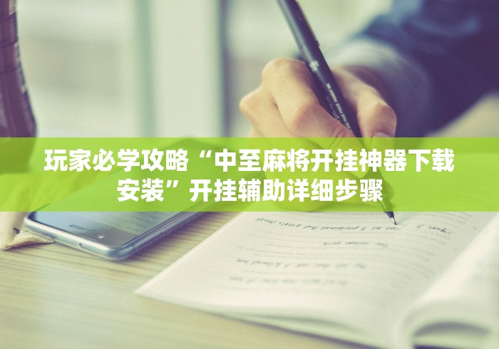 玩家必学攻略“中至麻将开挂神器下载安装	”开挂辅助详细步骤