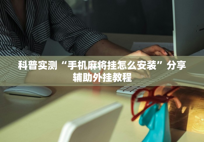 科普实测“手机麻将挂怎么安装	”分享辅助外挂教程