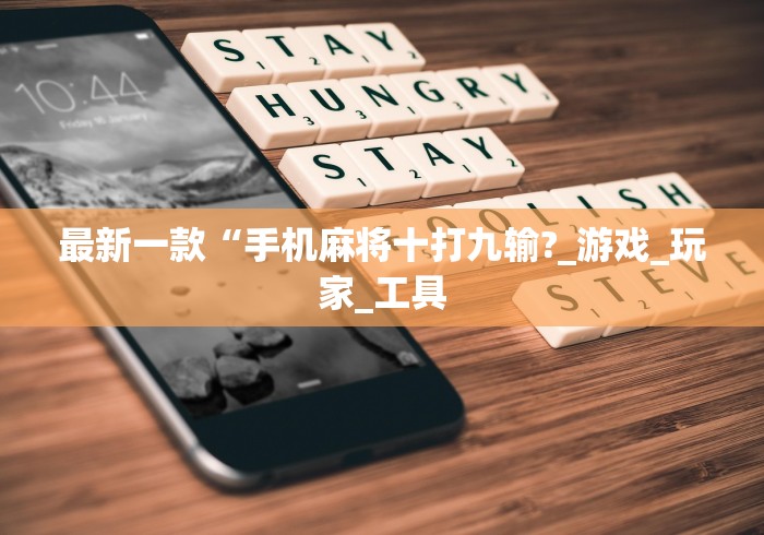 最新一款“手机麻将十打九输?_游戏_玩家_工具