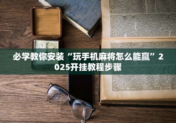 必学教你安装“玩手机麻将怎么能赢	”2025开挂教程步骤