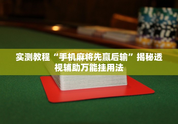 实测教程“手机麻将先赢后输	”揭秘透视辅助万能挂用法
