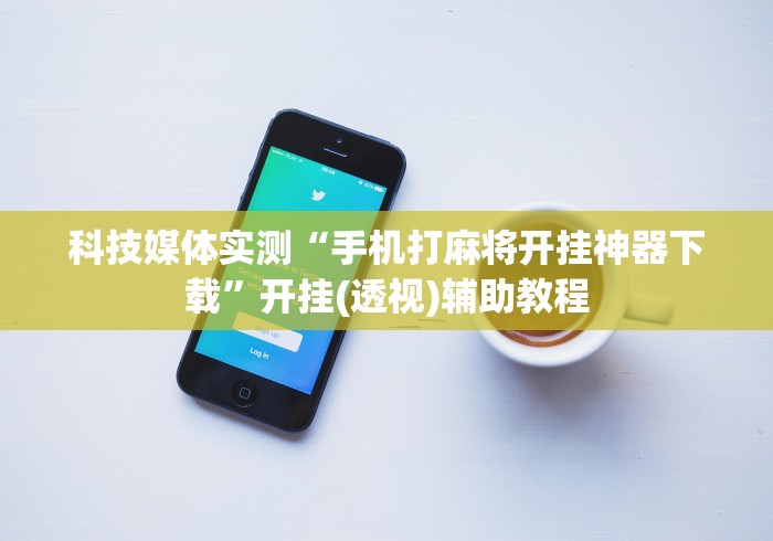 科技媒体实测“手机打麻将开挂神器下载”开挂(透视)辅助教程